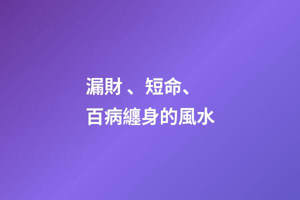 漏財、短命、百病纏身的風水